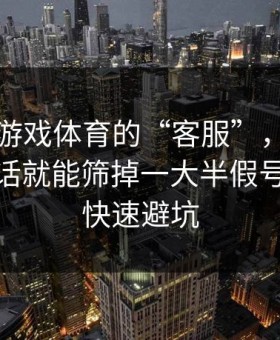 关于爱游戏体育的“客服”，你只要问这句话就能筛掉一大半假号：30秒快速避坑