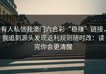 有人私信我澳门六合彩“稳赚”链接，我追到源头发现返利规则随时改：读完你会更清醒
