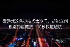 爱游戏这条小技巧太冷门，却能立刻识别钓鱼链接：10秒快速避坑