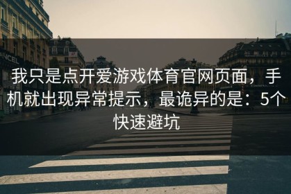 我只是点开爱游戏体育官网页面，手机就出现异常提示，最诡异的是：5个快速避坑