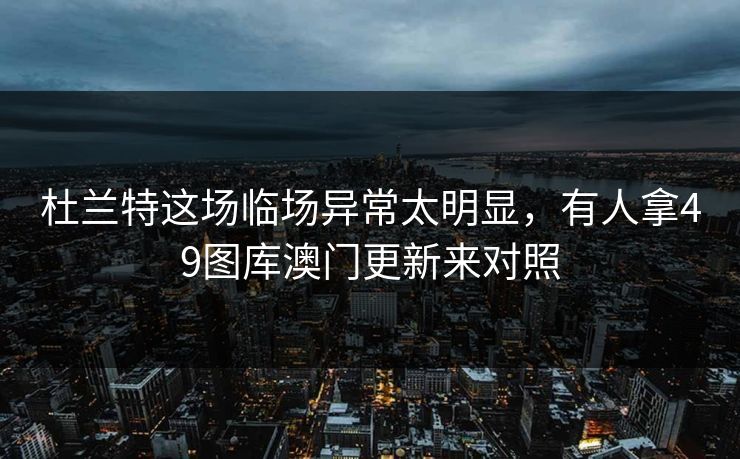 杜兰特这场临场异常太明显，有人拿49图库澳门更新来对照