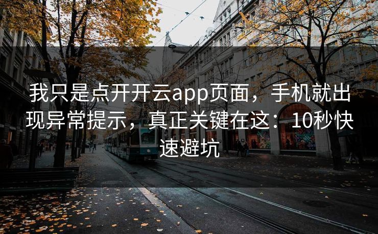 我只是点开开云app页面，手机就出现异常提示，真正关键在这：10秒快速避坑